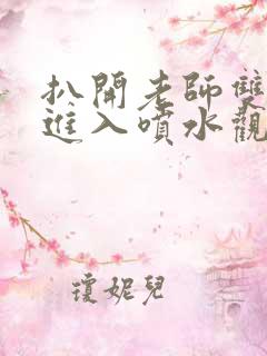 扒开老师双腿猛进入喷水观看