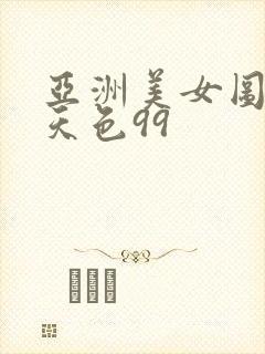 亚洲美女图片天天色99