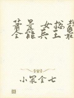 萧晨 女总裁的全能兵王最新更新 苏晴