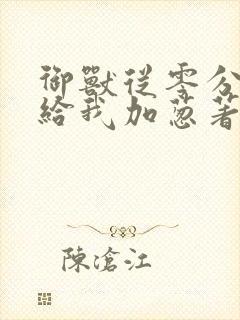 御兽从零分开始给我加葱著