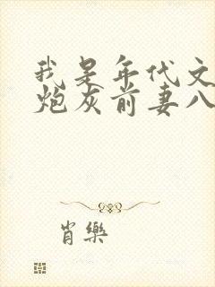 我是年代文里的炮灰前妻八零