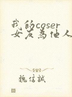 我的coser女友为他人绽放txt笔趣阁最新