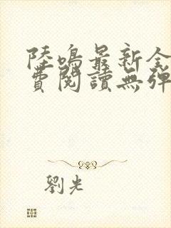 陆鸣最新全文免费阅读无弹窗