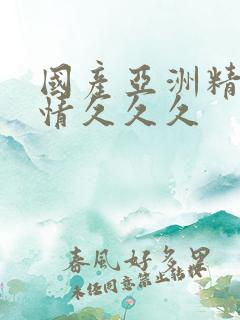 国产亚洲精品激情久久久