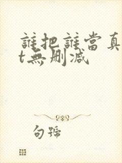 谁把谁当真txt无删减