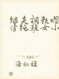 继夫调教嗯啊h清纯亲女小说