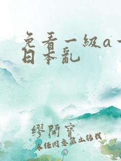 免看一级a一片日本乱