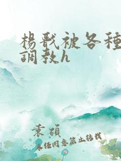 杨戬被各种玉势调教h