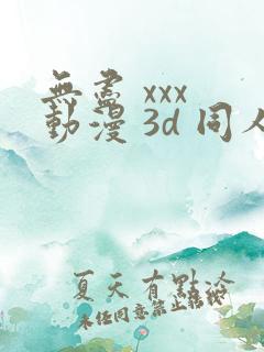 无尽 xxx 动漫 3d 同人