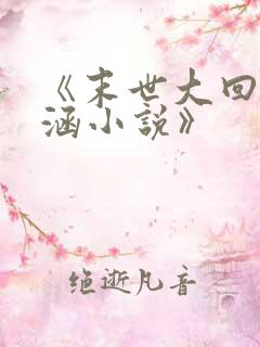 《末世大回炉楚涵小说》