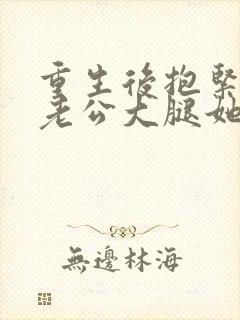 重生后抱紧帅气老公大腿她宠夫上瘾