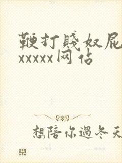 鞭打贱奴屁股xxxxxx网站