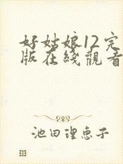 好姑娘12完整版在线观看全集高清