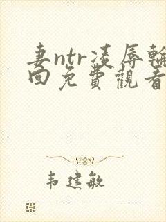 妻ntr凌辱轮回免费观看