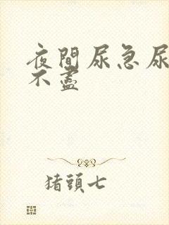 夜间尿急尿频尿不尽