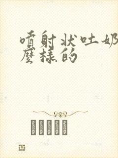 喷射状吐奶是怎么样的