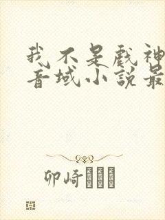 我不是戏神三九音域小说最新章节下载