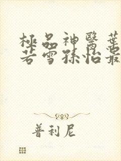 极品神医叶辰夏若雪孙怡最新章节