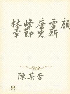 林峰唐雪颜最新章节更新