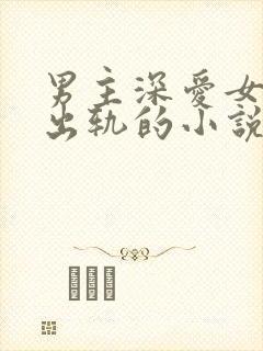男主深爱女主却出轨的小说