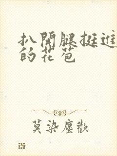 扒开腿挺进湿润的花苞