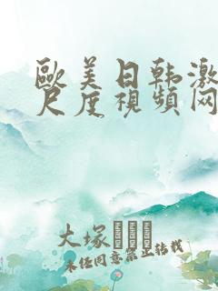 欧美日韩激情大尺度视频网站