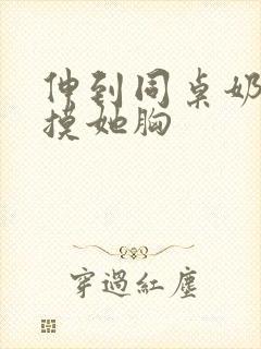 伸到同桌奶罩里摸她胸