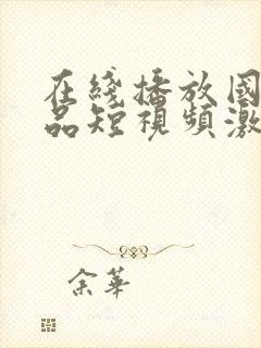 在线播放国产精品短视频激情在线观看