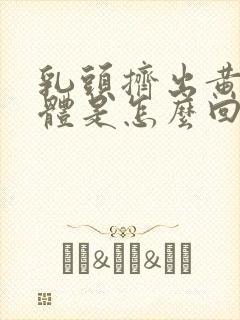 乳头挤出黄色液体是怎么回事?