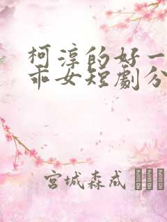 柯淳的好一个乖乖女短剧分享