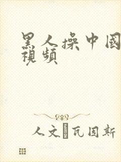 黑人操中国女人视频