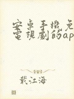 安卓手机免费看电视剧的app