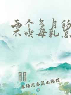 两个多月的宝宝不吃母乳怎么办