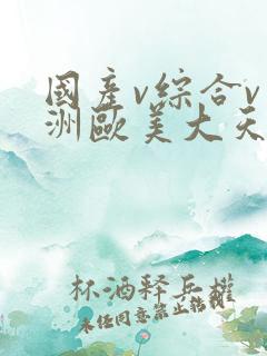 国产v综合v亚洲欧美大天堂