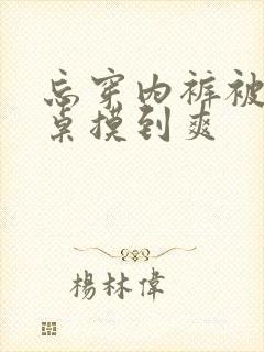 忘穿内裤被男同桌摸到爽