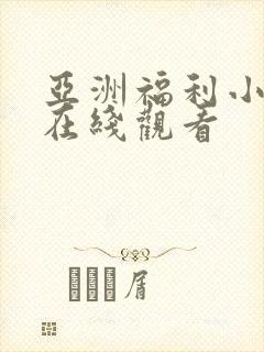 亚洲福利小视频在线观看