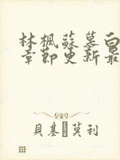 林枫苏慕白最新章节更新最新章节列表