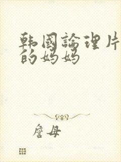 韩国论理片朋友的妈妈