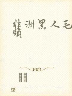 非洲黑人毛片视频