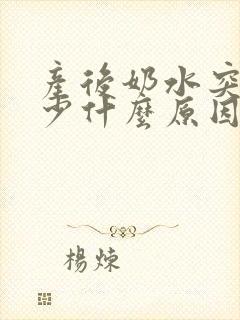 产后奶水突然变少什么原因是什么