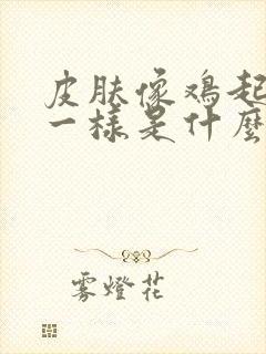 皮肤像鸡起鸡皮一样是什么原因