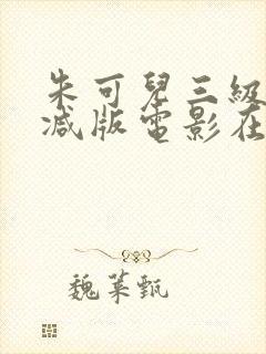 朱可儿三级无删减版电影在线观看