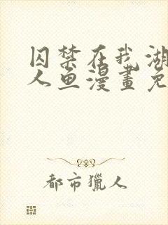 囚禁在我湖里的人鱼漫画免费阅读