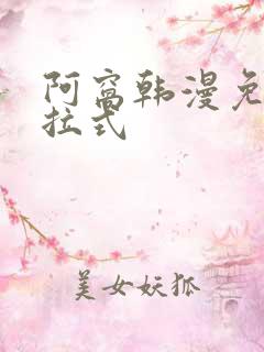 阿窝韩漫免费下拉式