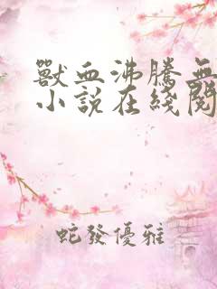 兽血沸腾无删减小说在线阅读