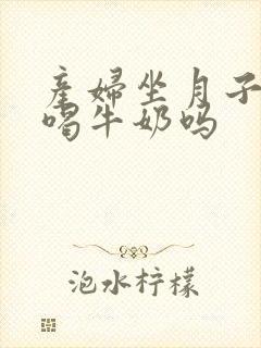 产妇坐月子可以喝牛奶吗