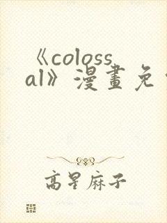 《colossal》漫画免费阅读快看