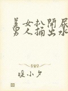 美女扒开尿口让男人捅出水