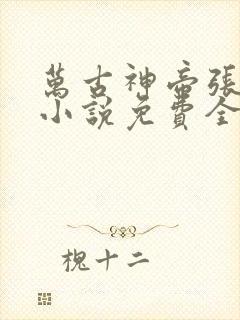 万古神帝张若尘小说免费全文在线