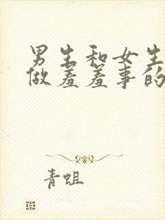 男生和女生一起做羞羞事的软件